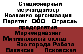 Стационарный мерчандайзер › Название организации ­ Паритет, ООО › Отрасль предприятия ­ Мерчендайзинг › Минимальный оклад ­ 26 000 - Все города Работа » Вакансии   . Псковская обл.,Невель г.